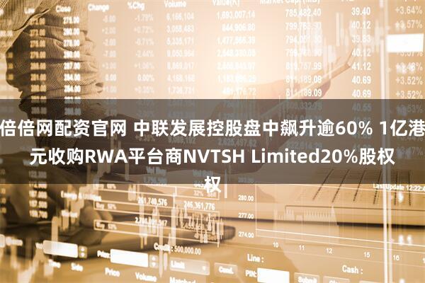 倍倍网配资官网 中联发展控股盘中飙升逾60% 1亿港元收购RWA平台商NVTSH Limited20%股权