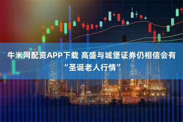 牛米网配资APP下载 高盛与城堡证券仍相信会有“圣诞老人行情”