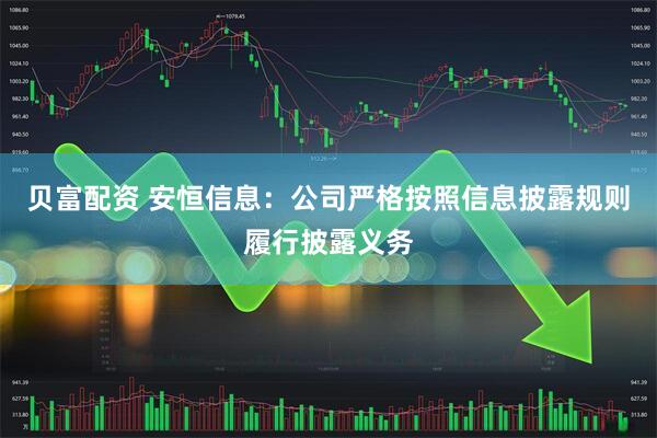 贝富配资 安恒信息：公司严格按照信息披露规则履行披露义务