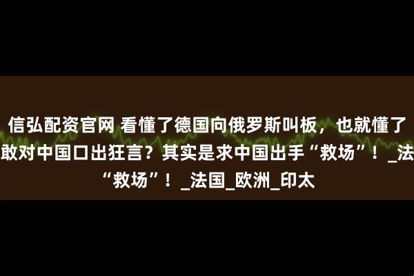 信弘配资官网 看懂了德国向俄罗斯叫板，也就懂了马克龙，为何敢对中国口出狂言？其实是求中国出手“救场”！_法国_欧洲_印太