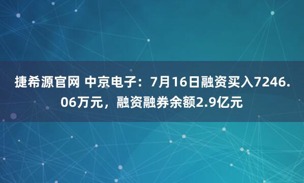 捷希源官网 中京电子：7月16日融资买入7246.06万元，融资融券余额2.9亿元