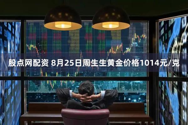 股点网配资 8月25日周生生黄金价格1014元/克